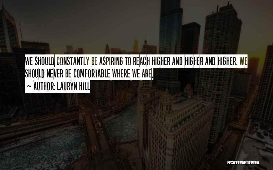 Lauryn Hill Quotes: We Should Constantly Be Aspiring To Reach Higher And Higher And Higher. We Should Never Be Comfortable Where We Are.