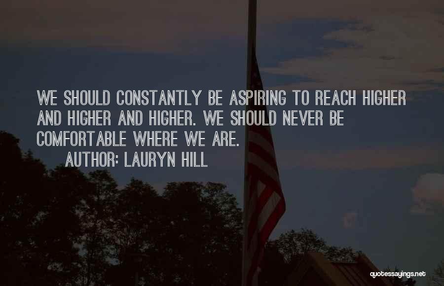 Lauryn Hill Quotes: We Should Constantly Be Aspiring To Reach Higher And Higher And Higher. We Should Never Be Comfortable Where We Are.