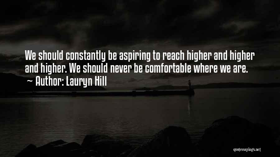 Lauryn Hill Quotes: We Should Constantly Be Aspiring To Reach Higher And Higher And Higher. We Should Never Be Comfortable Where We Are.