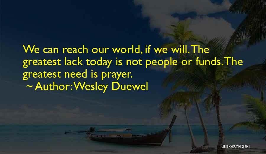 Wesley Duewel Quotes: We Can Reach Our World, If We Will. The Greatest Lack Today Is Not People Or Funds. The Greatest Need