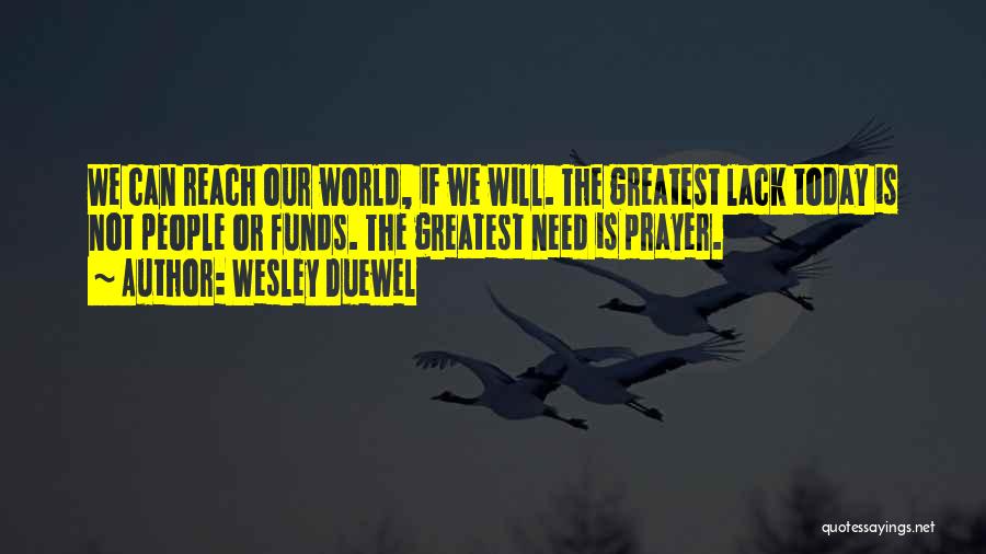 Wesley Duewel Quotes: We Can Reach Our World, If We Will. The Greatest Lack Today Is Not People Or Funds. The Greatest Need