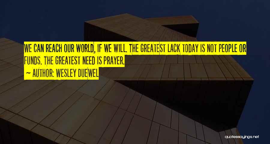 Wesley Duewel Quotes: We Can Reach Our World, If We Will. The Greatest Lack Today Is Not People Or Funds. The Greatest Need