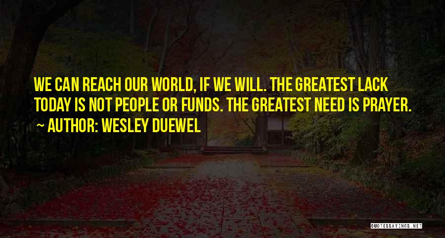 Wesley Duewel Quotes: We Can Reach Our World, If We Will. The Greatest Lack Today Is Not People Or Funds. The Greatest Need