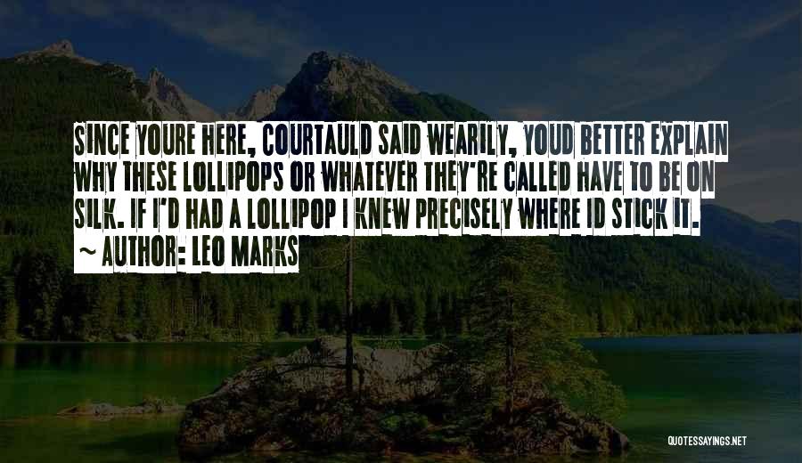Leo Marks Quotes: Since Youre Here, Courtauld Said Wearily, Youd Better Explain Why These Lollipops Or Whatever They're Called Have To Be On