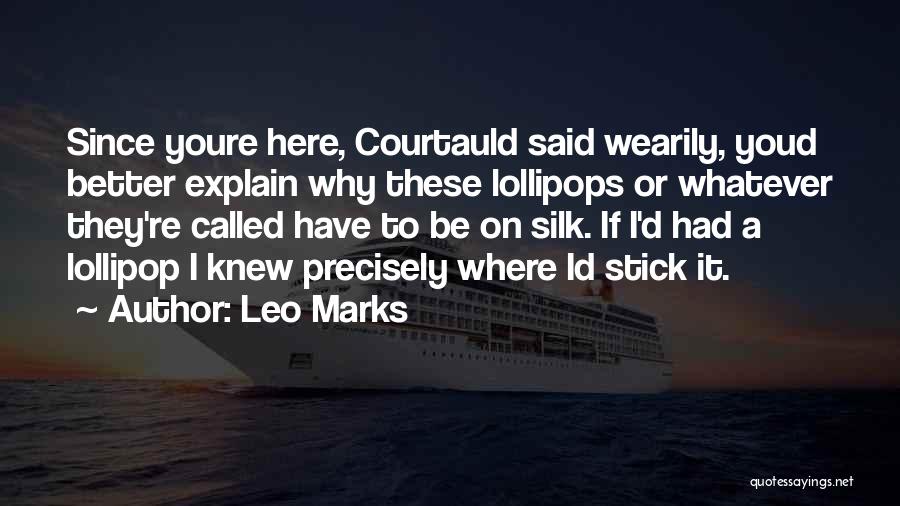 Leo Marks Quotes: Since Youre Here, Courtauld Said Wearily, Youd Better Explain Why These Lollipops Or Whatever They're Called Have To Be On