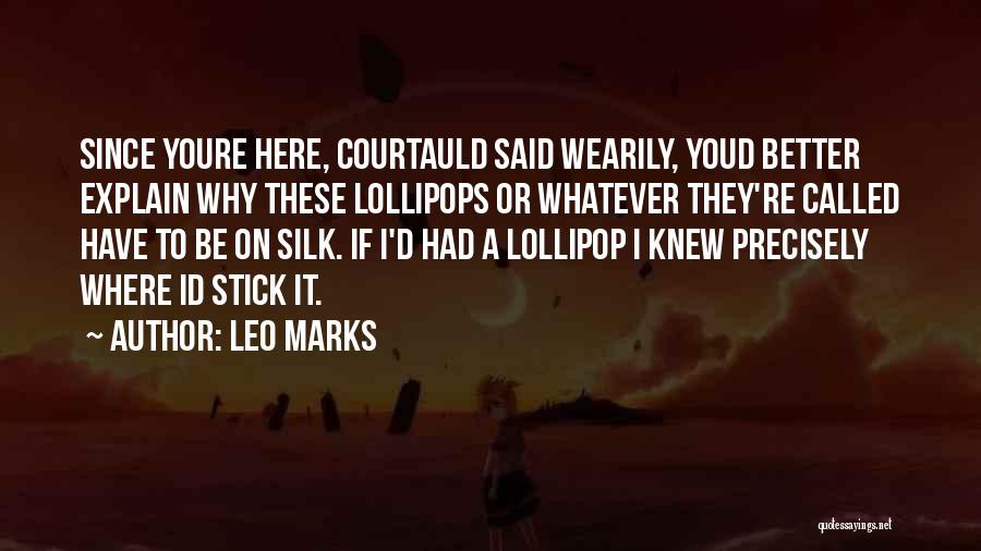 Leo Marks Quotes: Since Youre Here, Courtauld Said Wearily, Youd Better Explain Why These Lollipops Or Whatever They're Called Have To Be On