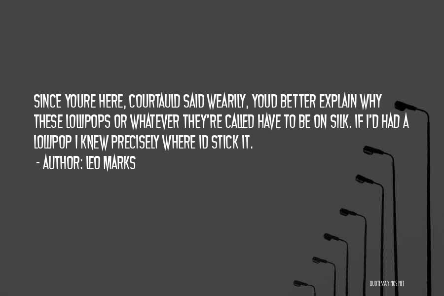 Leo Marks Quotes: Since Youre Here, Courtauld Said Wearily, Youd Better Explain Why These Lollipops Or Whatever They're Called Have To Be On