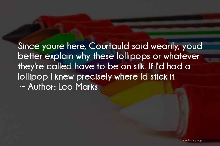 Leo Marks Quotes: Since Youre Here, Courtauld Said Wearily, Youd Better Explain Why These Lollipops Or Whatever They're Called Have To Be On