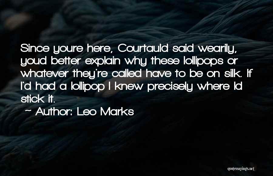 Leo Marks Quotes: Since Youre Here, Courtauld Said Wearily, Youd Better Explain Why These Lollipops Or Whatever They're Called Have To Be On