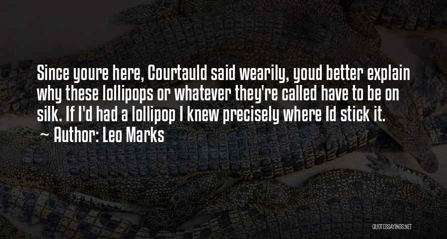 Leo Marks Quotes: Since Youre Here, Courtauld Said Wearily, Youd Better Explain Why These Lollipops Or Whatever They're Called Have To Be On