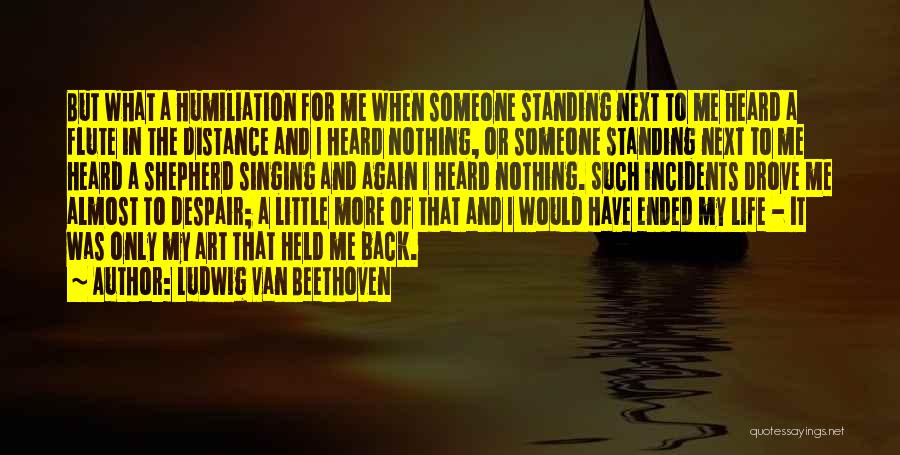 Ludwig Van Beethoven Quotes: But What A Humiliation For Me When Someone Standing Next To Me Heard A Flute In The Distance And I