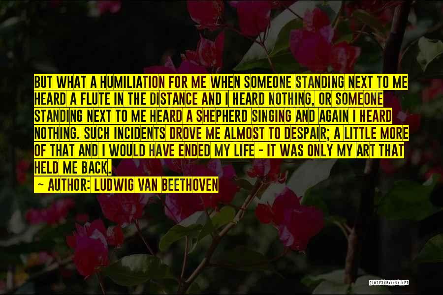 Ludwig Van Beethoven Quotes: But What A Humiliation For Me When Someone Standing Next To Me Heard A Flute In The Distance And I