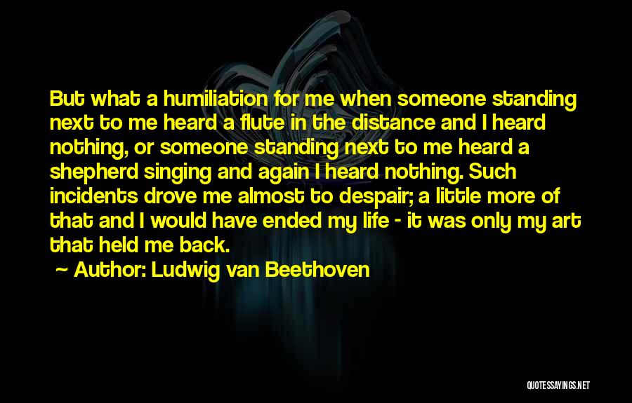 Ludwig Van Beethoven Quotes: But What A Humiliation For Me When Someone Standing Next To Me Heard A Flute In The Distance And I