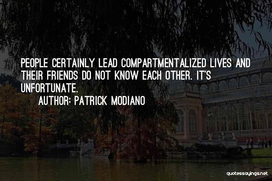 Patrick Modiano Quotes: People Certainly Lead Compartmentalized Lives And Their Friends Do Not Know Each Other. It's Unfortunate.