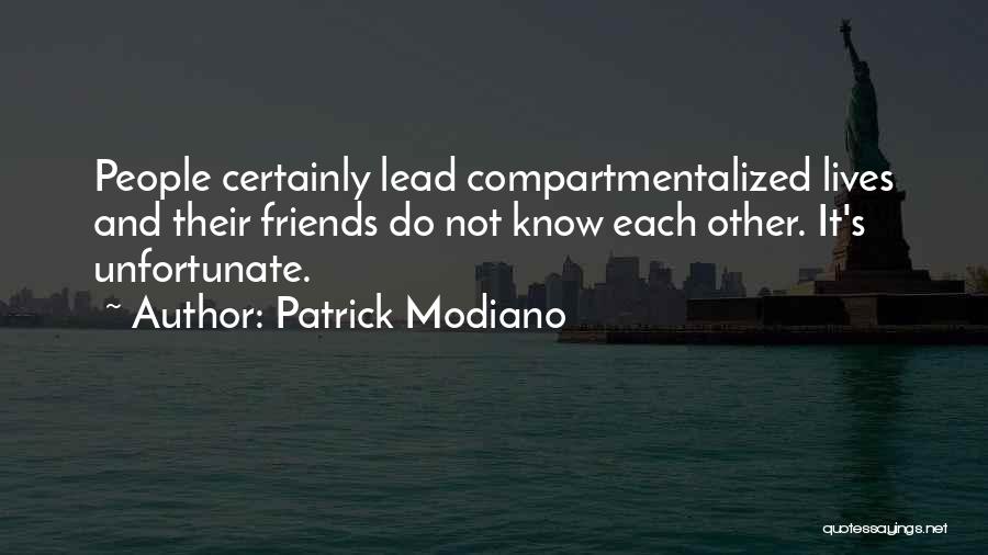 Patrick Modiano Quotes: People Certainly Lead Compartmentalized Lives And Their Friends Do Not Know Each Other. It's Unfortunate.