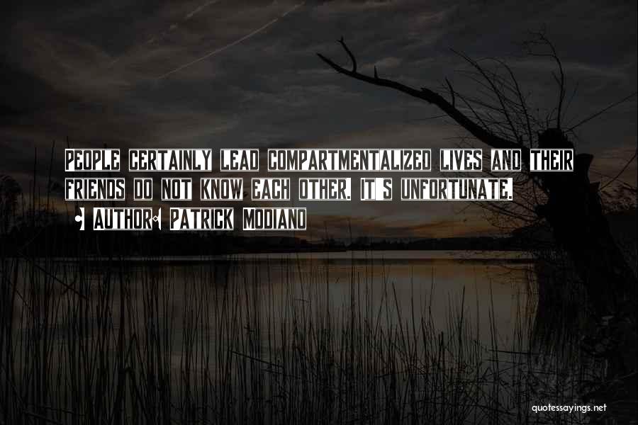 Patrick Modiano Quotes: People Certainly Lead Compartmentalized Lives And Their Friends Do Not Know Each Other. It's Unfortunate.