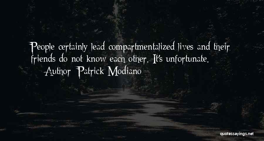 Patrick Modiano Quotes: People Certainly Lead Compartmentalized Lives And Their Friends Do Not Know Each Other. It's Unfortunate.