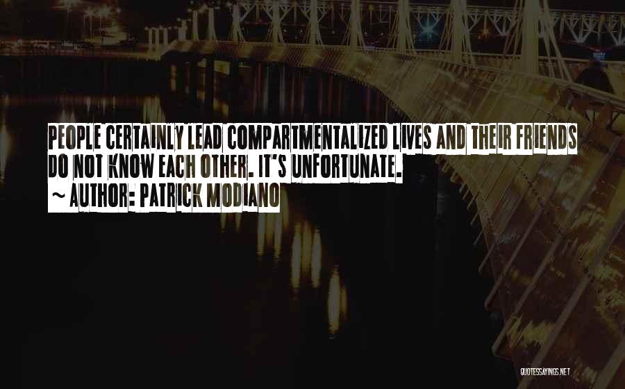Patrick Modiano Quotes: People Certainly Lead Compartmentalized Lives And Their Friends Do Not Know Each Other. It's Unfortunate.