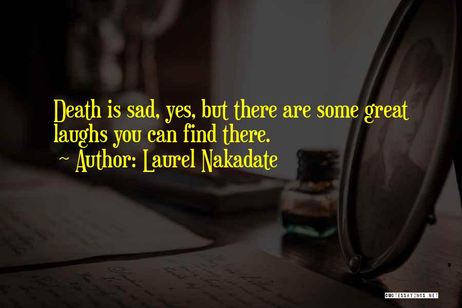 Laurel Nakadate Quotes: Death Is Sad, Yes, But There Are Some Great Laughs You Can Find There.