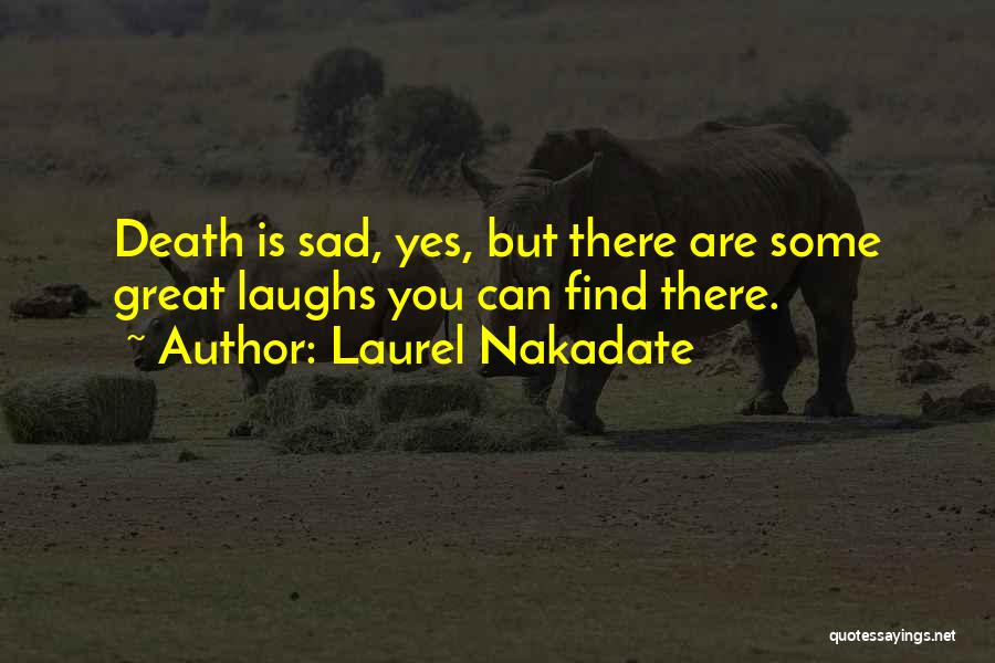 Laurel Nakadate Quotes: Death Is Sad, Yes, But There Are Some Great Laughs You Can Find There.