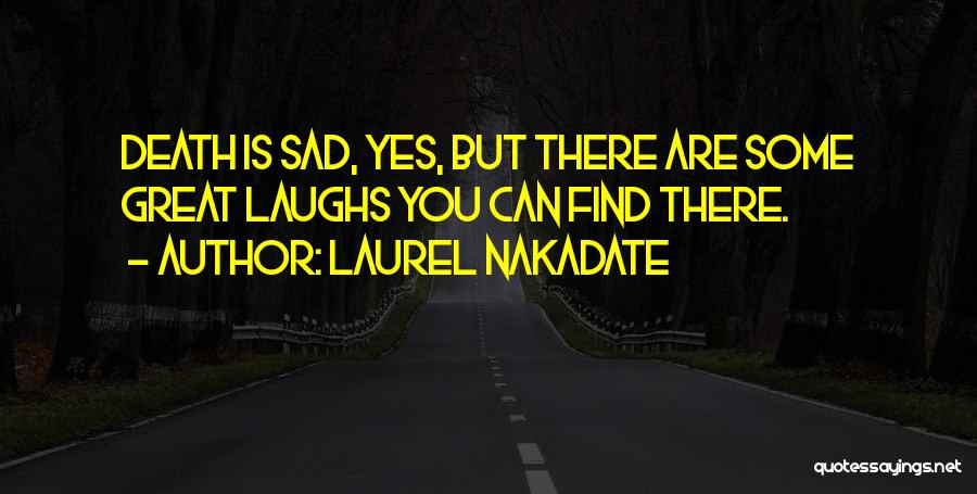 Laurel Nakadate Quotes: Death Is Sad, Yes, But There Are Some Great Laughs You Can Find There.