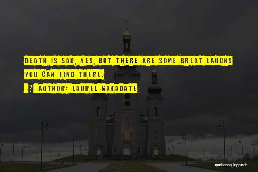 Laurel Nakadate Quotes: Death Is Sad, Yes, But There Are Some Great Laughs You Can Find There.