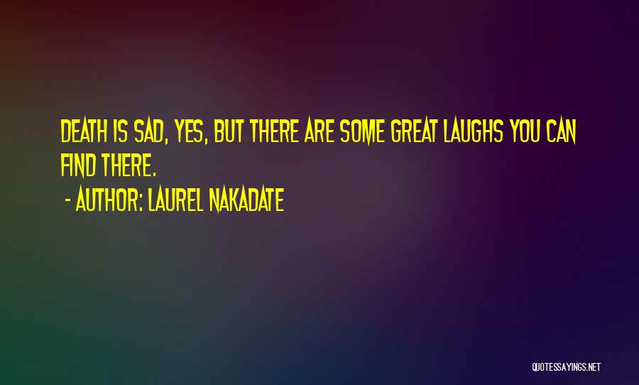 Laurel Nakadate Quotes: Death Is Sad, Yes, But There Are Some Great Laughs You Can Find There.