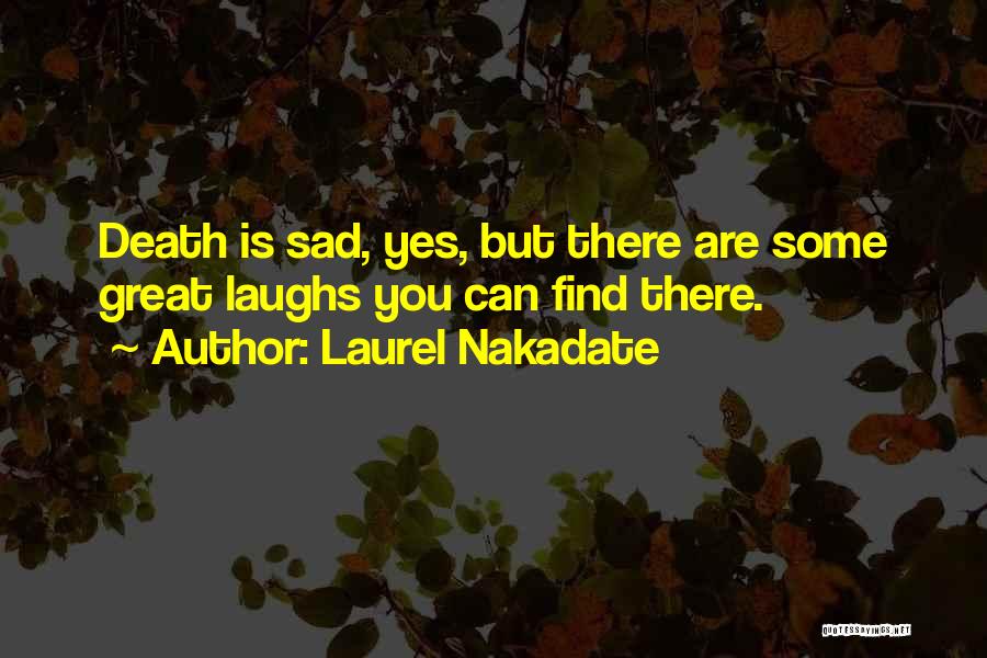 Laurel Nakadate Quotes: Death Is Sad, Yes, But There Are Some Great Laughs You Can Find There.