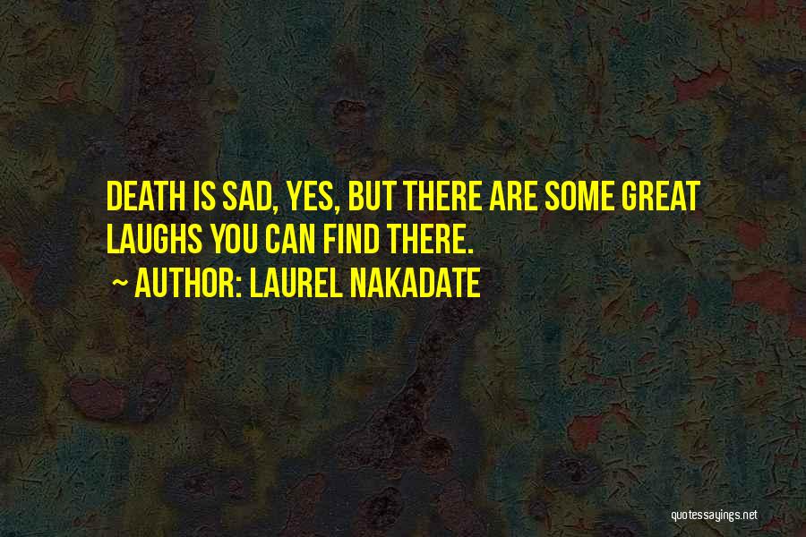 Laurel Nakadate Quotes: Death Is Sad, Yes, But There Are Some Great Laughs You Can Find There.