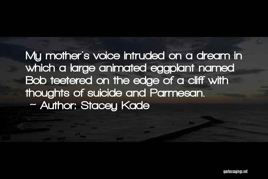 Stacey Kade Quotes: My Mother's Voice Intruded On A Dream In Which A Large Animated Eggplant Named Bob Teetered On The Edge Of