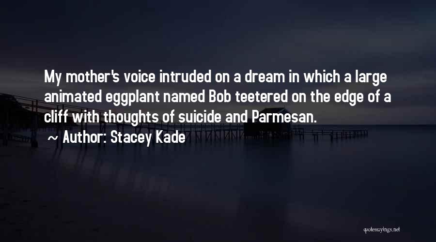 Stacey Kade Quotes: My Mother's Voice Intruded On A Dream In Which A Large Animated Eggplant Named Bob Teetered On The Edge Of