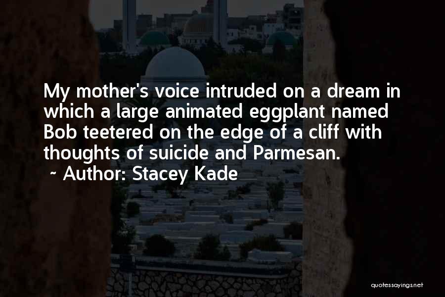 Stacey Kade Quotes: My Mother's Voice Intruded On A Dream In Which A Large Animated Eggplant Named Bob Teetered On The Edge Of