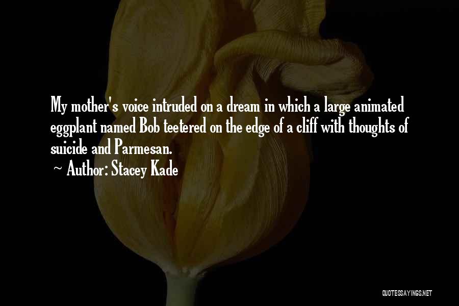 Stacey Kade Quotes: My Mother's Voice Intruded On A Dream In Which A Large Animated Eggplant Named Bob Teetered On The Edge Of