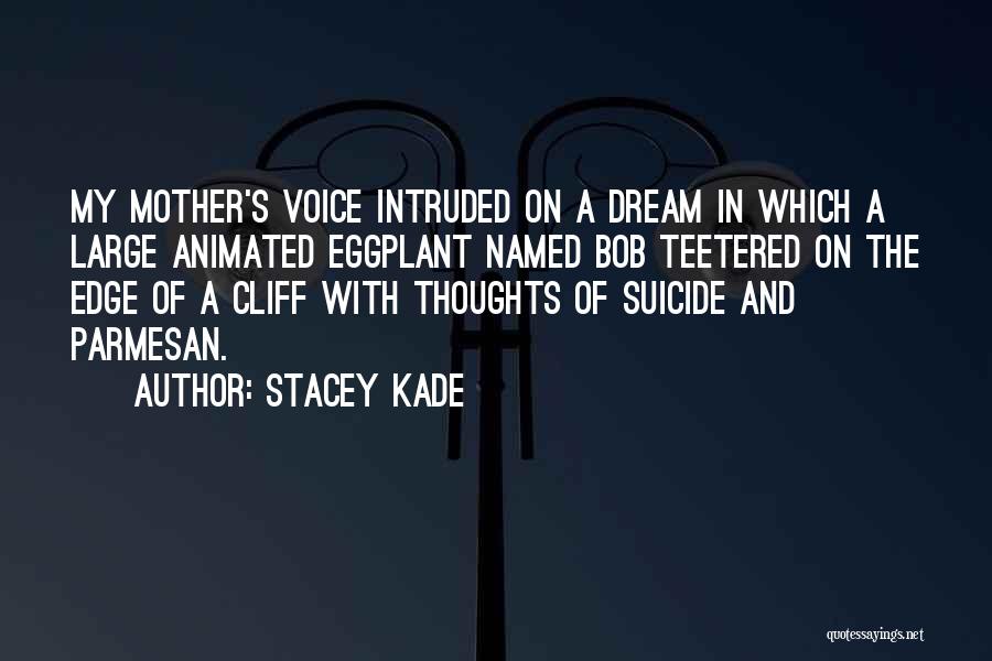 Stacey Kade Quotes: My Mother's Voice Intruded On A Dream In Which A Large Animated Eggplant Named Bob Teetered On The Edge Of