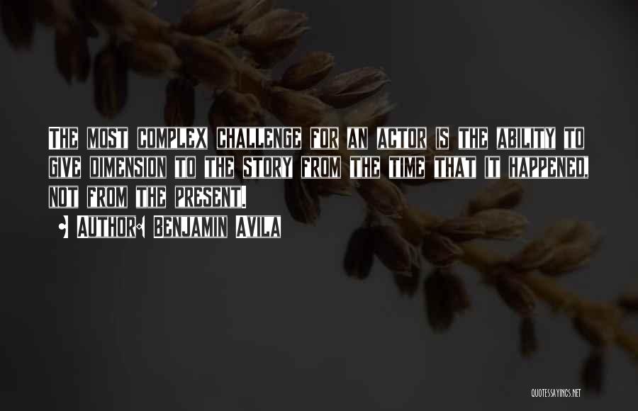 Benjamin Avila Quotes: The Most Complex Challenge For An Actor Is The Ability To Give Dimension To The Story From The Time That
