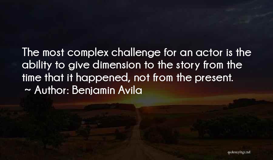 Benjamin Avila Quotes: The Most Complex Challenge For An Actor Is The Ability To Give Dimension To The Story From The Time That