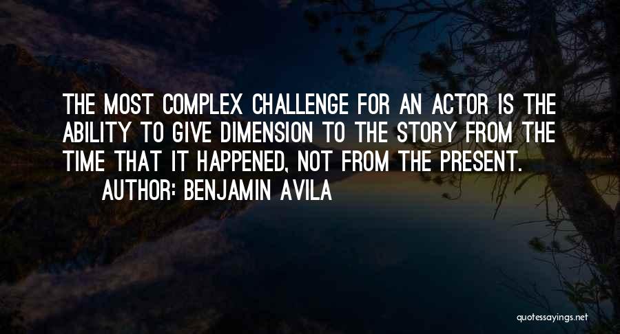 Benjamin Avila Quotes: The Most Complex Challenge For An Actor Is The Ability To Give Dimension To The Story From The Time That