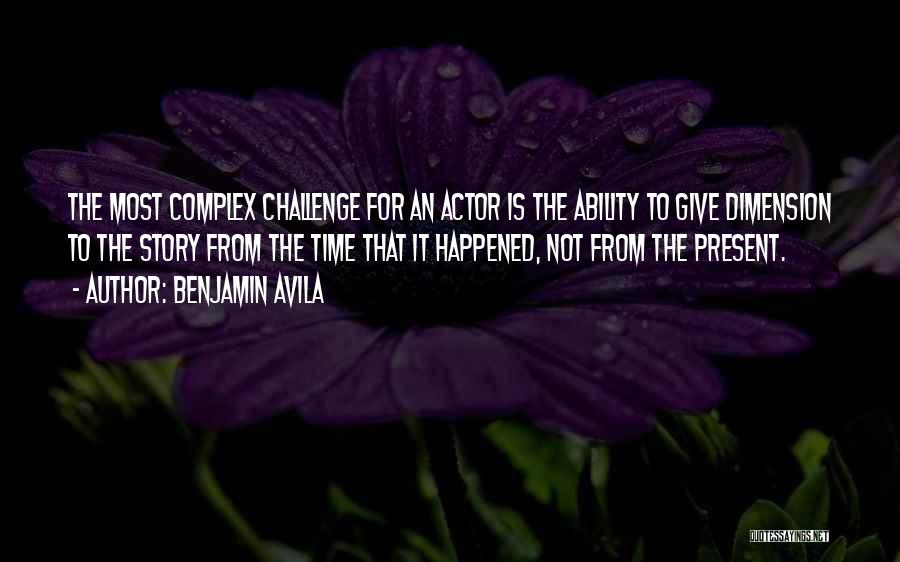 Benjamin Avila Quotes: The Most Complex Challenge For An Actor Is The Ability To Give Dimension To The Story From The Time That