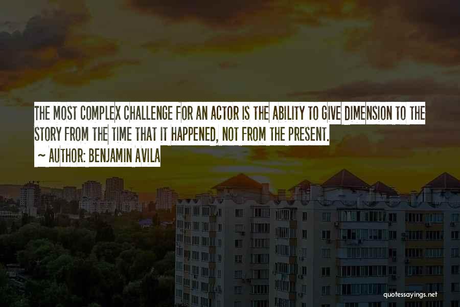 Benjamin Avila Quotes: The Most Complex Challenge For An Actor Is The Ability To Give Dimension To The Story From The Time That
