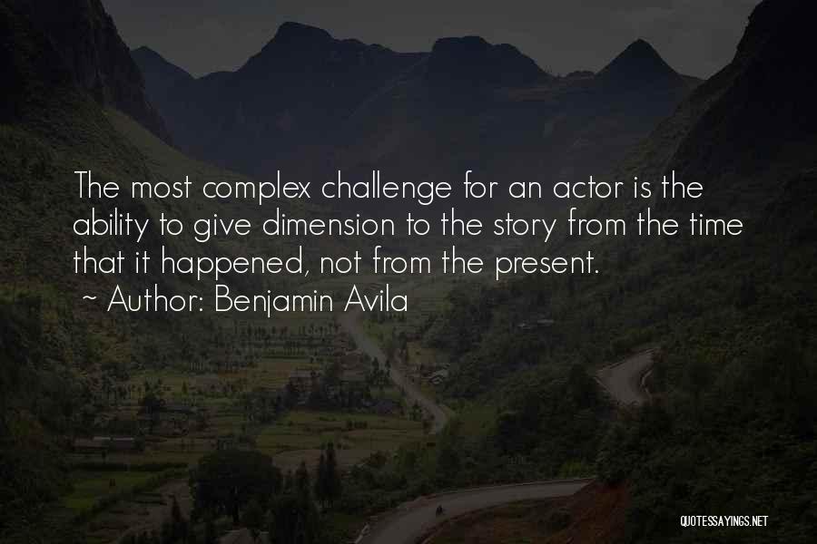 Benjamin Avila Quotes: The Most Complex Challenge For An Actor Is The Ability To Give Dimension To The Story From The Time That