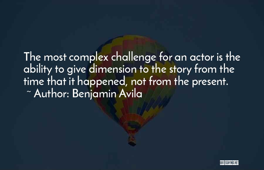 Benjamin Avila Quotes: The Most Complex Challenge For An Actor Is The Ability To Give Dimension To The Story From The Time That
