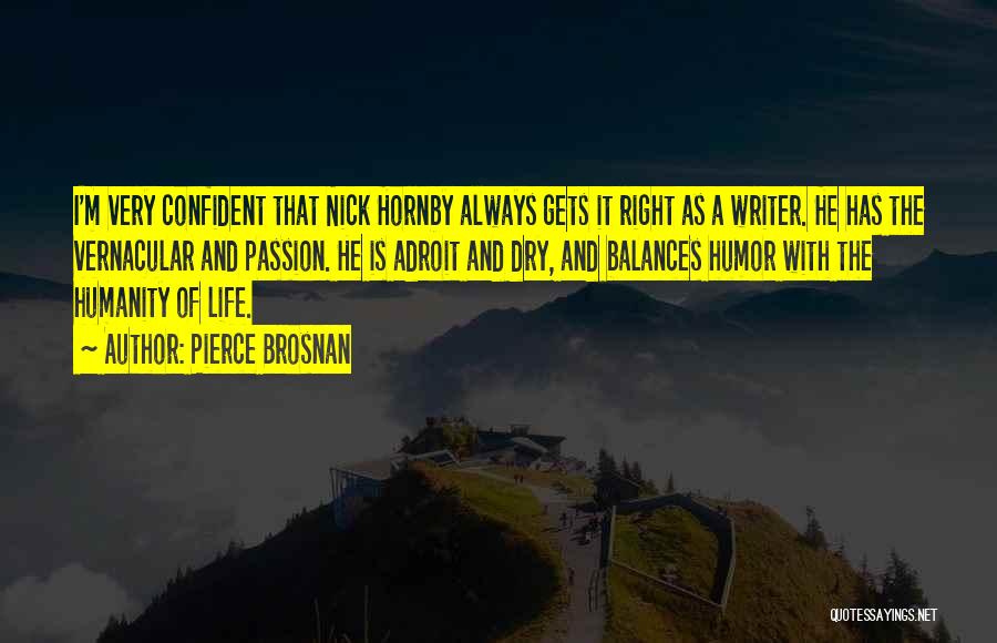 Pierce Brosnan Quotes: I'm Very Confident That Nick Hornby Always Gets It Right As A Writer. He Has The Vernacular And Passion. He
