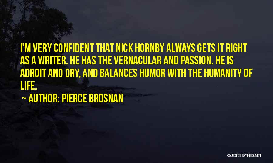 Pierce Brosnan Quotes: I'm Very Confident That Nick Hornby Always Gets It Right As A Writer. He Has The Vernacular And Passion. He