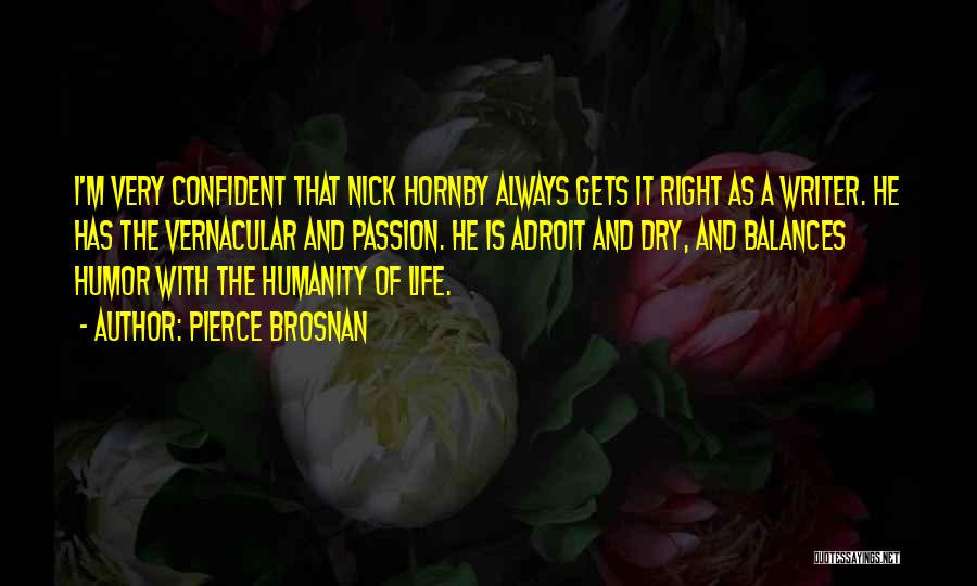 Pierce Brosnan Quotes: I'm Very Confident That Nick Hornby Always Gets It Right As A Writer. He Has The Vernacular And Passion. He