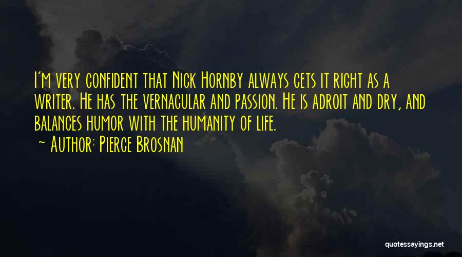 Pierce Brosnan Quotes: I'm Very Confident That Nick Hornby Always Gets It Right As A Writer. He Has The Vernacular And Passion. He