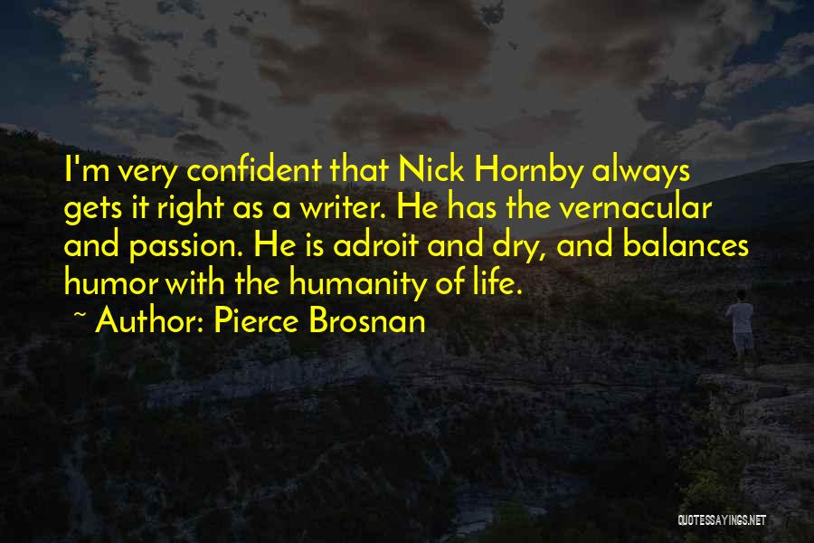 Pierce Brosnan Quotes: I'm Very Confident That Nick Hornby Always Gets It Right As A Writer. He Has The Vernacular And Passion. He