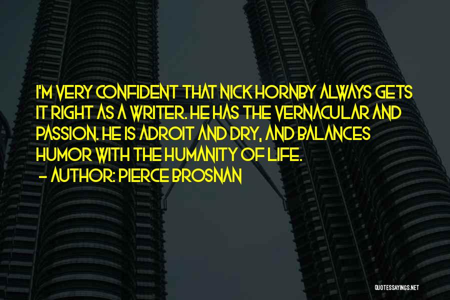 Pierce Brosnan Quotes: I'm Very Confident That Nick Hornby Always Gets It Right As A Writer. He Has The Vernacular And Passion. He