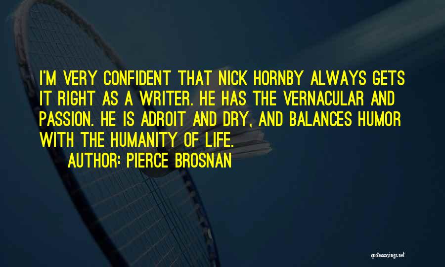 Pierce Brosnan Quotes: I'm Very Confident That Nick Hornby Always Gets It Right As A Writer. He Has The Vernacular And Passion. He