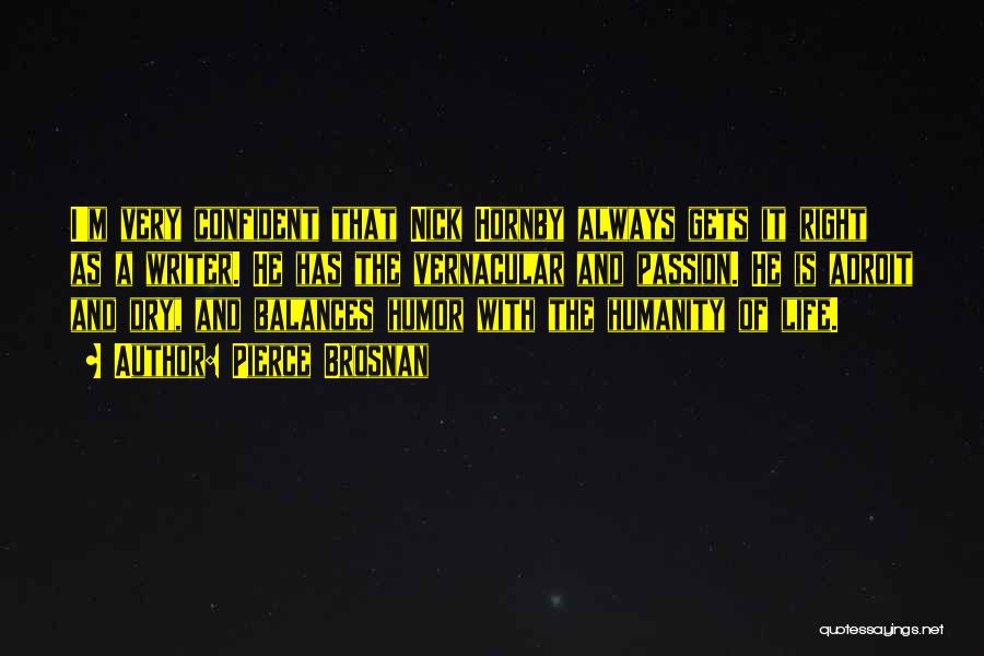Pierce Brosnan Quotes: I'm Very Confident That Nick Hornby Always Gets It Right As A Writer. He Has The Vernacular And Passion. He
