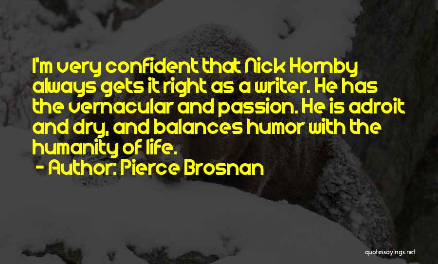 Pierce Brosnan Quotes: I'm Very Confident That Nick Hornby Always Gets It Right As A Writer. He Has The Vernacular And Passion. He